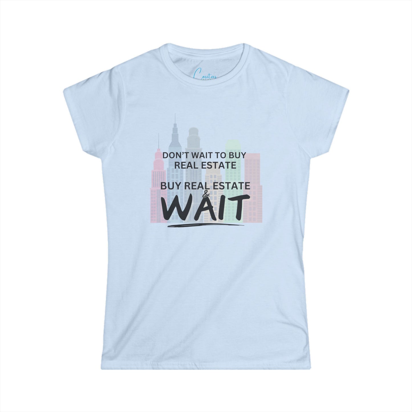 Don't wait to buy real estate, buy real estate and WAIT - Women's Softstyle Tee