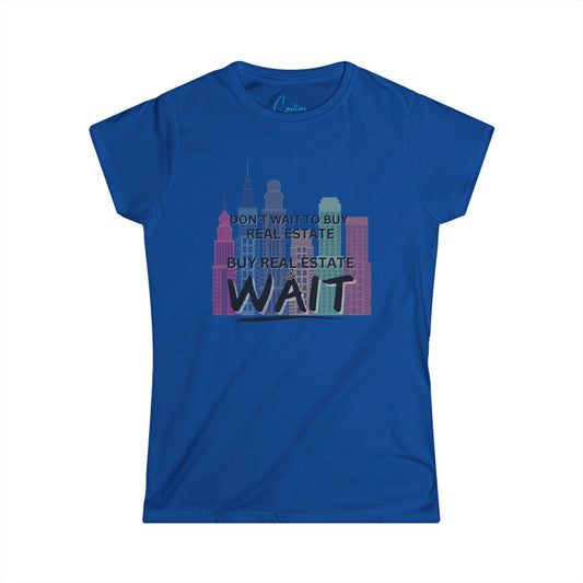 Don't wait to buy real estate, buy real estate and WAIT - Women's Softstyle Tee